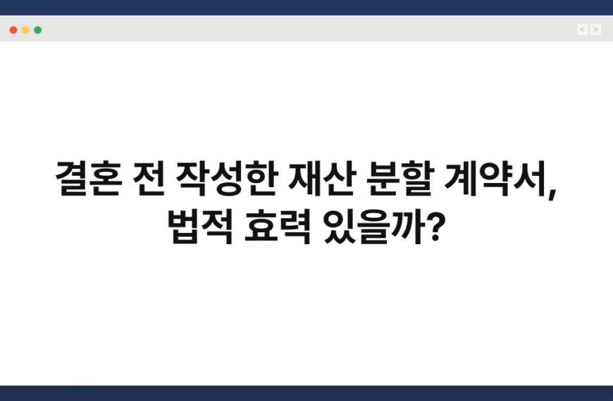 결혼 전 작성한 재산 분할 계약서, 법적 효력 있을까? 6