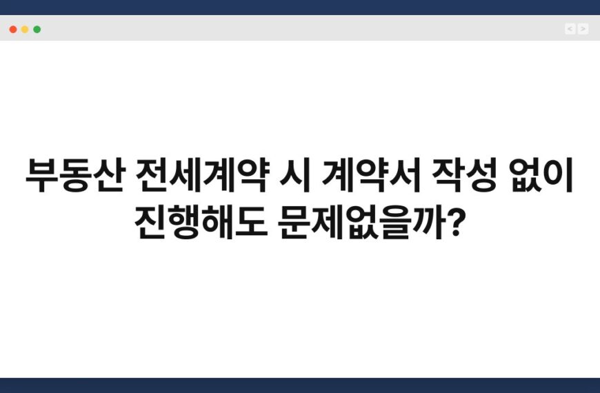 부동산 전세계약 시 계약서 작성 없이 진행해도 문제없을까? 4