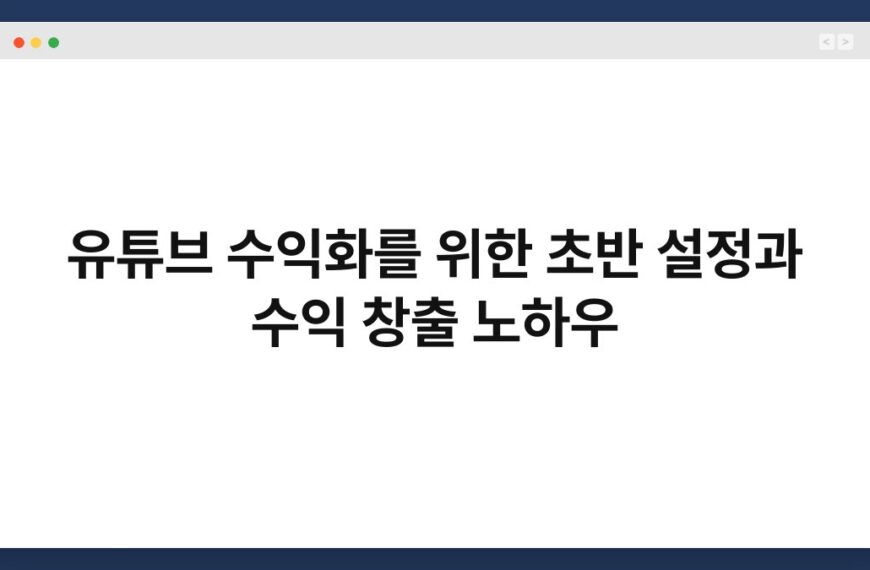 유튜브 수익화를 위한 초반 설정과 수익 창출 노하우