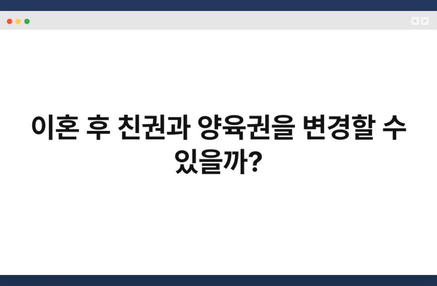 이혼 후 친권과 양육권을 변경할 수 있을까? 6