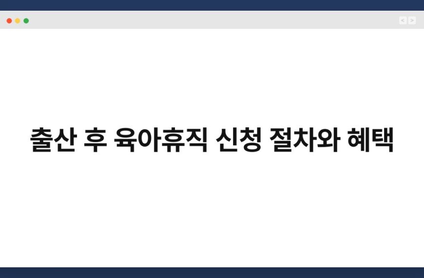 출산 후 육아휴직 신청 절차와 혜택 5